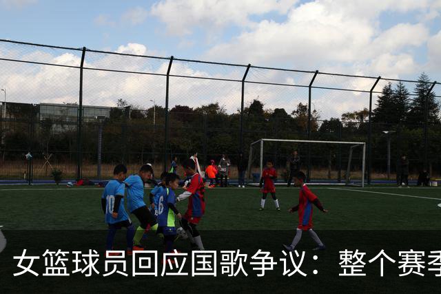 女篮球员回应国歌争议：整个赛季都这样，人们现在才生气