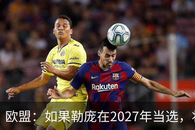 欧盟：如果勒庞在2027年当选，将“迅速准备对俄罗斯实施制裁”