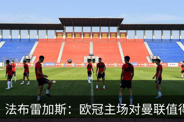 法布雷加斯：欧冠主场对曼联值得期待，我们必须全取三分